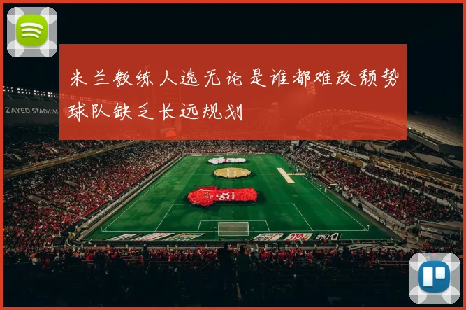 米兰教练人选无论是谁都难改颓势球队缺乏长远规划