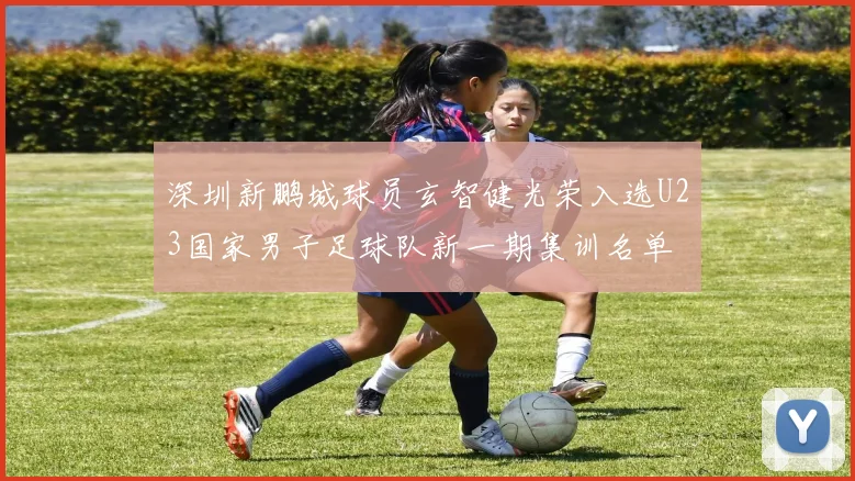 深圳新鹏城球员玄智健光荣入选U23国家男子足球队新一期集训名单