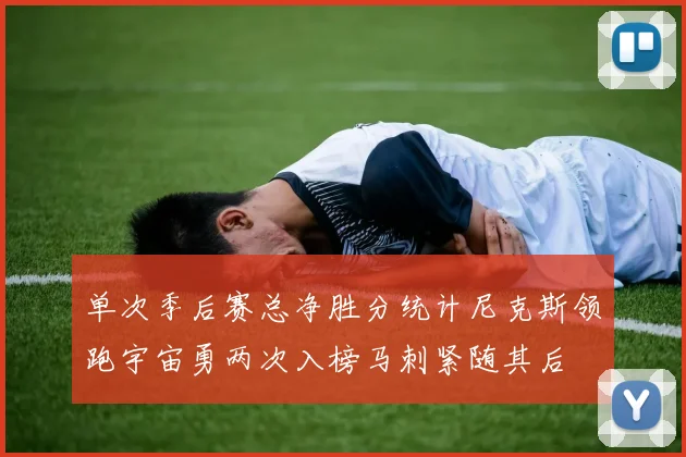 单次季后赛总净胜分统计尼克斯领跑宇宙勇两次入榜马刺紧随其后