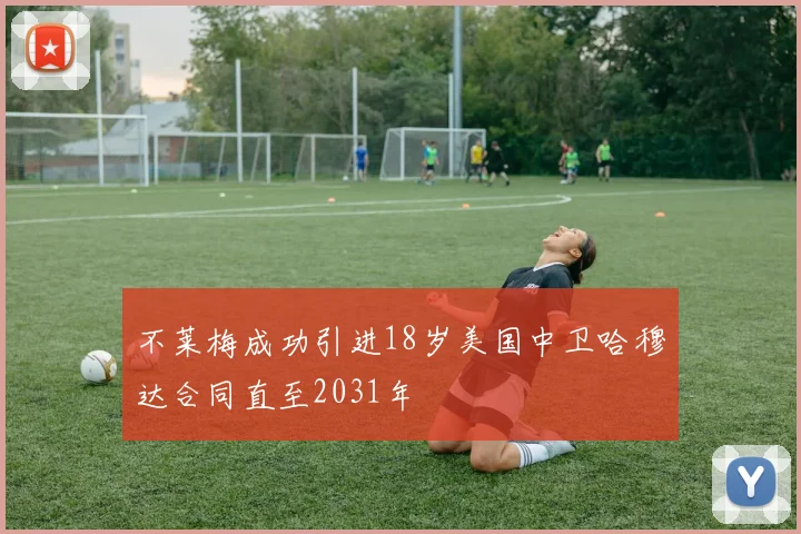 不莱梅成功引进18岁美国中卫哈穆达合同直至2031年