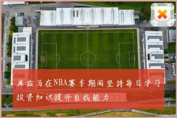库兹马在NBA赛季期间坚持每日学习投资知识提升自我能力