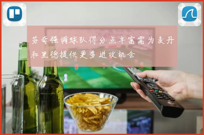 芬奇强调球队得分点丰富需为麦丹和里德提供更多进攻机会