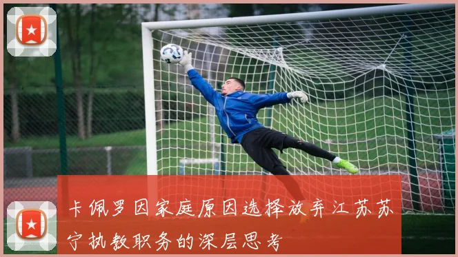 卡佩罗因家庭原因选择放弃江苏苏宁执教职务的深层思考