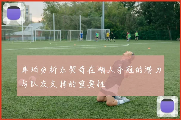 库珀分析东契奇在湖人夺冠的潜力与队友支持的重要性