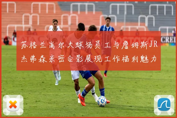 苏格兰高尔夫球场员工与詹姆斯JR杰弗森亲密合影展现工作福利魅力