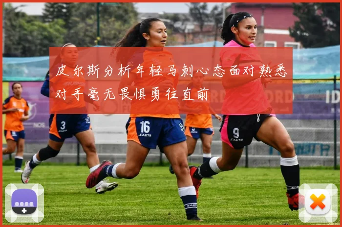 皮尔斯分析年轻马刺心态面对熟悉对手毫无畏惧勇往直前