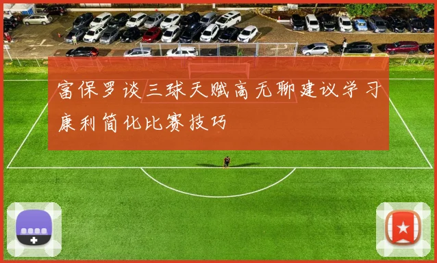 富保罗谈三球天赋高无聊建议学习康利简化比赛技巧